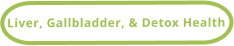 Liver, Gallbladder, & Detox Health
