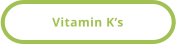 Vitamin K’s